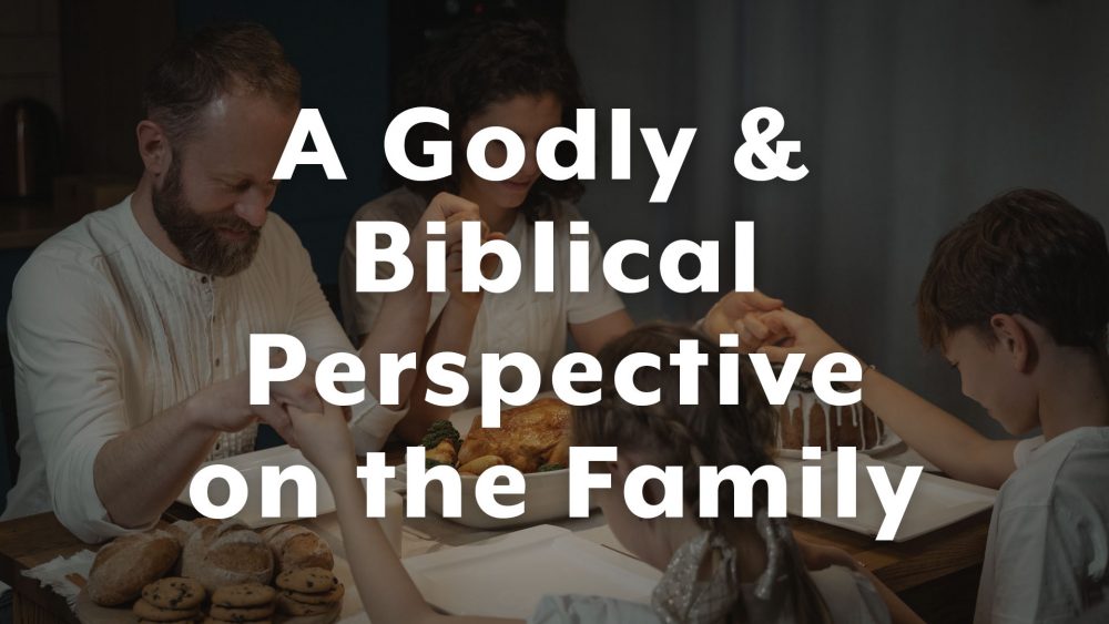 A Godly & Biblical Perspective on the Family