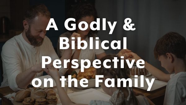 A Godly & Biblical Perspective of the Family - Introduction Image